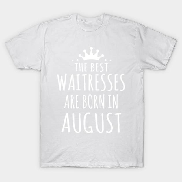 THE BEST WAITRESSES ARE BORN IN AUGUST T-Shirt-TJ